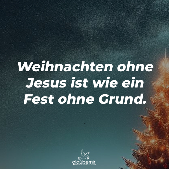 Weihnachten ohne Jesus ist wie ein Fest ohne Grund.