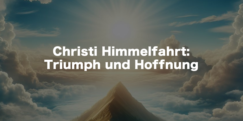 Christi Himmelfahrt: Triumph und Hoffnung