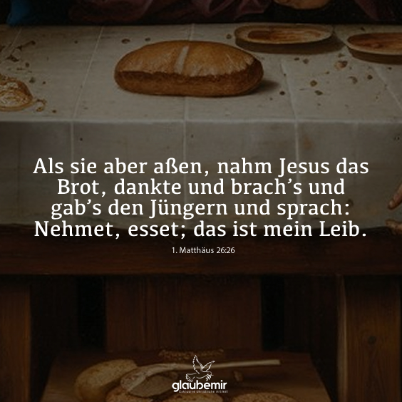 Als sie aber aßen, nahm Jesus das Brot, dankte und brach’s und gab’s den Jüngern und sprach: Nehmet, esset; das ist mein Leib. Matthäus 26:26