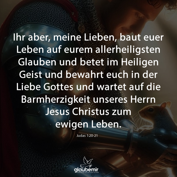 Ihr aber, meine Lieben, baut euer Leben auf eurem allerheiligsten Glauben und betet im Heiligen Geist und bewahrt euch in der Liebe Gottes und wartet auf die Barmherzigkeit unseres Herrn Jesus Christus zum ewigen Leben. Judas 1:20-21