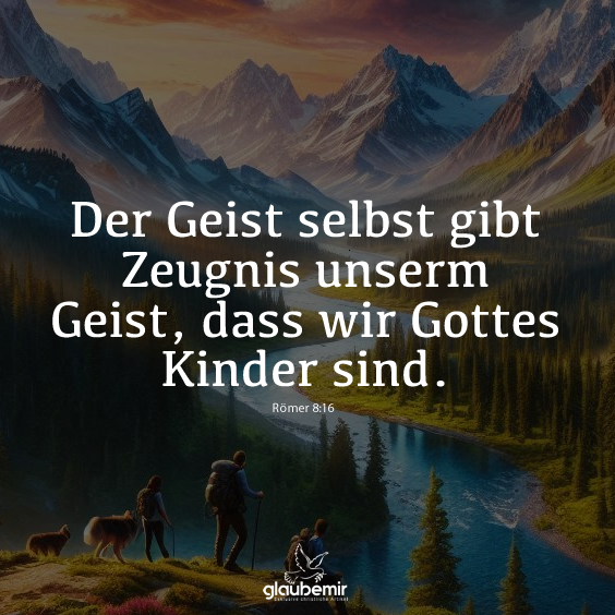 Der Geist selbst gibt Zeugnis unserm Geist, dass wir Gottes Kinder sind. Römer 8:16