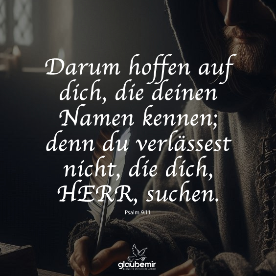 Darum hoffen auf dich, die deinen Namen kennen; denn du verlässest nicht, die dich, HERR, suchen.