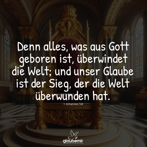 Denn alles, was aus Gott geboren ist, überwindet die Welt; und unser Glaube ist der Sieg, der die Welt überwunden hat.