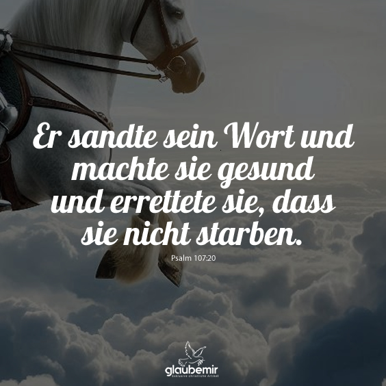 Er sandte sein Wort und machte sie gesund und errettete sie, dass sie nicht starben. Psalm 107:20