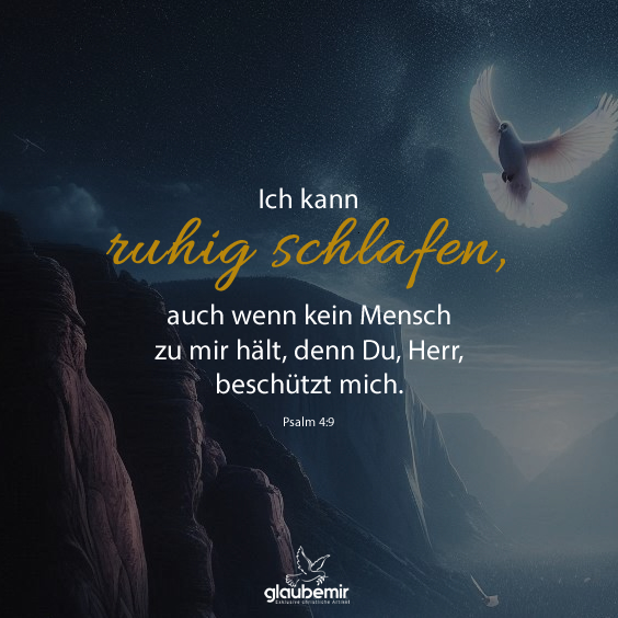 Ich kann ruhig schlafen auch wenn kein Mensch zu mir hält, denn Du, Herr, beschützt mich. Psalm 4:9