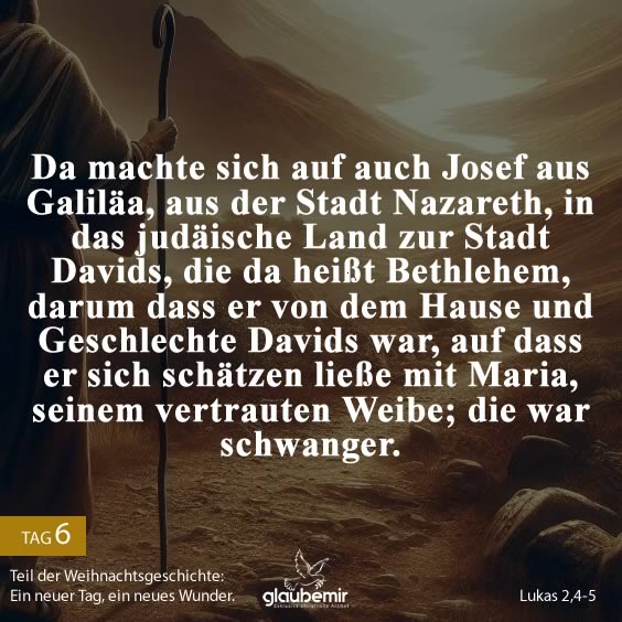 Da machte sich auf auch Josef aus Galiläa, aus der Stadt Nazareth, in das judäische Land zur Stadt Davids, die da heißt Bethlehem, darum dass er von dem Hause und Geschlechte Davids war, auf dass er sich schätzen ließe mit Maria, seinem vertrauten Weibe; die war schwanger.