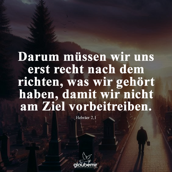 Darum müssen wir uns erst recht nach dem richten, was wir gehört haben, damit wir nicht am Ziel vorbeitreiben. Hebräer 2,1