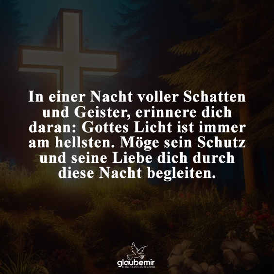 In einer Nacht voller Schatten und Geister, erinnere dich daran: Gottes Licht ist immer am hellsten. Möge sein Schutz und seine Liebe dich durch diese Nacht begleiten.