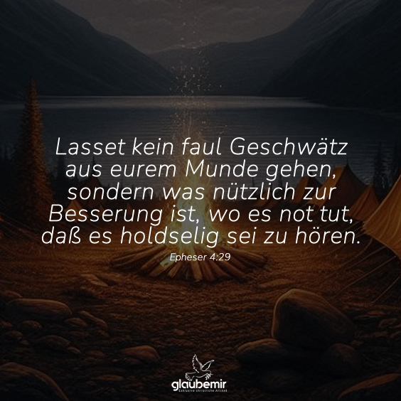 Lasset kein faul Geschwätz aus eurem Munde gehen, sondern was nützlich zur Besserung ist, wo es not tut, daß es holdselig sei zu hören.