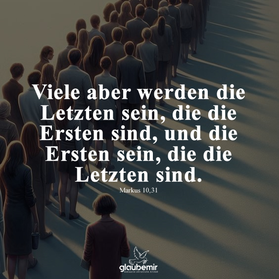 Viele aber werden die Letzten sein, die die Ersten sind, und die Ersten sein, die die Letzten sind. Markus 10,31