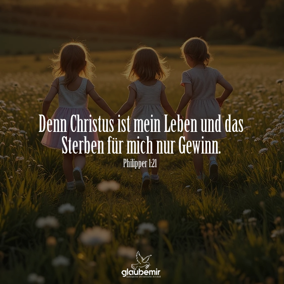 Denn Christus ist mein Leben und das Sterben für mich nur Gewinn. Philipper 1:21