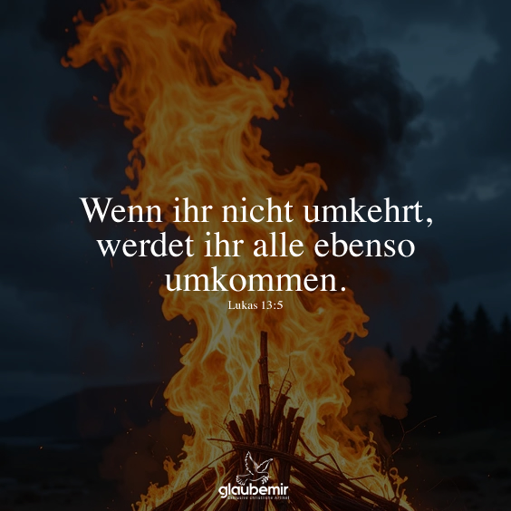 Wenn ihr nicht umkehrt, werdet ihr alle ebenso umkommen. Lukas 13:5
