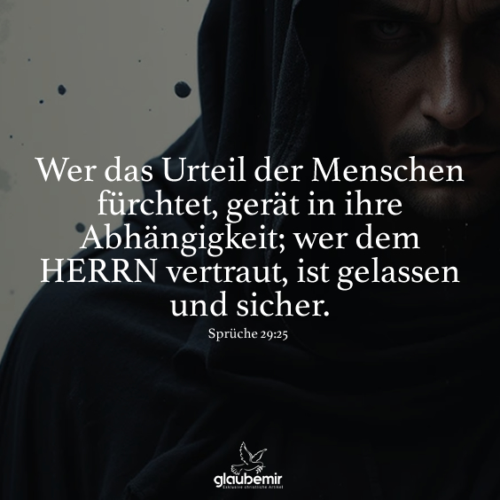 Wer das Urteil der Menschen fürchtet, gerät in ihre Abhängigkeit; wer dem HERRN vertraut, ist gelassen und sicher. Sprüche 29:25