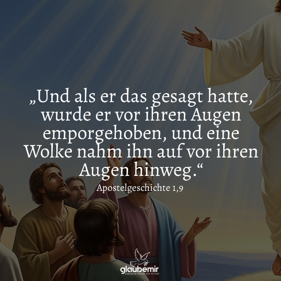 „Und als er das gesagt hatte, wurde er vor ihren Augen emporgehoben, und eine Wolke nahm ihn auf vor ihren Augen hinweg.“ Apostelgeschichte 1,9