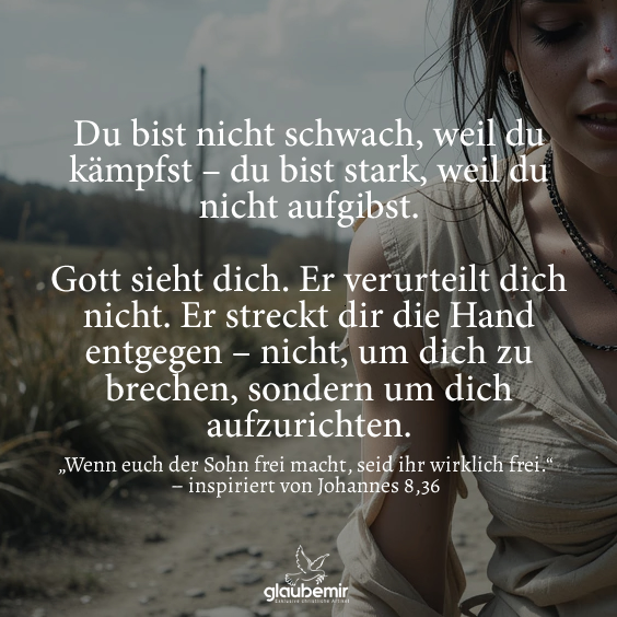 Du bist nicht schwach, weil du kämpfst – du bist stark, weil du nicht aufgibst. Gott sieht dich. Er verurteilt dich nicht. Er streckt dir die Hand entgegen – nicht, um dich zu brechen, sondern um dich aufzurichten.