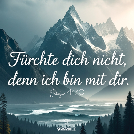 Fürchte dich nicht, denn ich bin mit dir. Jesaja 41,10