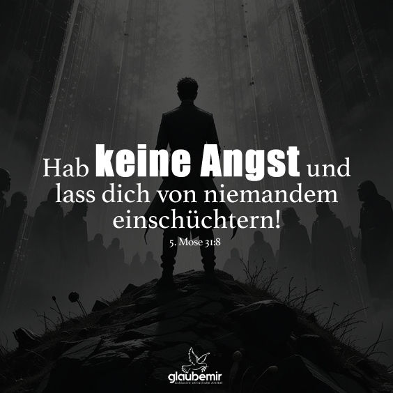 Hab keine Angst und lass dich von niemandem einschüchtern! 5. Mose 31:8