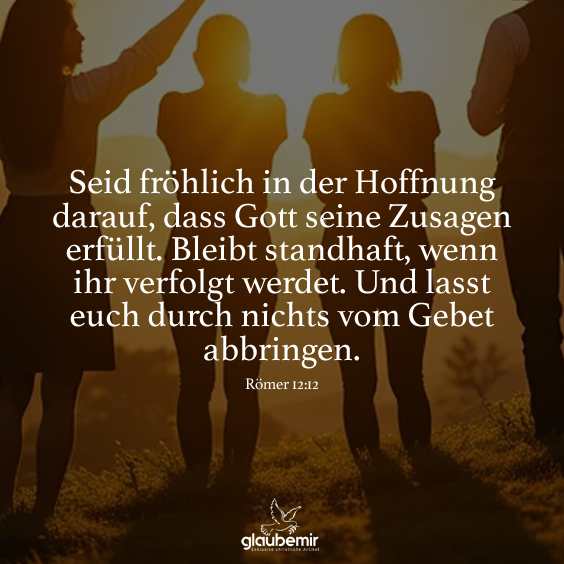 Seid fröhlich in der Hoffnung darauf, dass Gott seine Zusagen erfüllt. Bleibt standhaft, wenn ihr verfolgt werdet. Und lasst euch durch nichts vom Gebet abbringen.