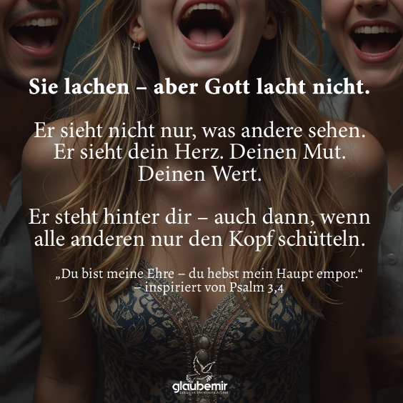 Sie lachen – aber Gott lacht nicht. Er sieht nicht nur, was andere sehen. Er sieht dein Herz. Deinen Mut. Deinen Wert. Er steht hinter dir – auch dann, wenn alle anderen nur den Kopf schütteln.